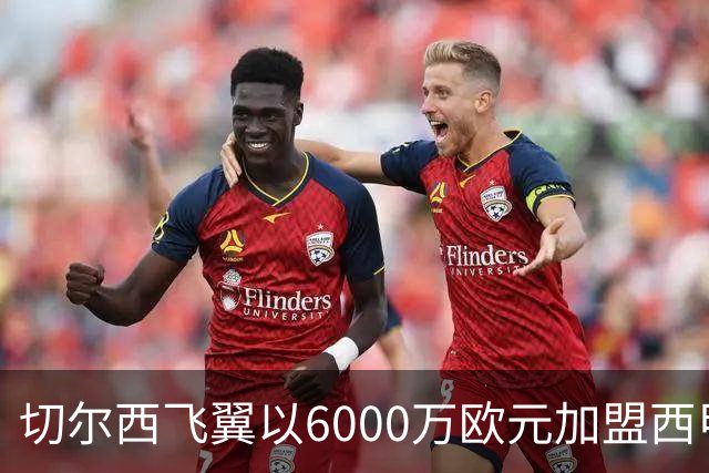 切尔西飞翼以6000万欧元加盟西甲豪门，尽管心系巴萨却投向死敌