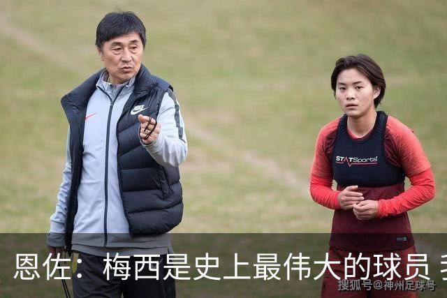 恩佐：梅西是史上最伟大的球员 我们会努力卫冕世界杯